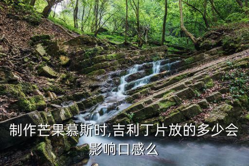 制作芒果慕斯時,吉利丁片放的多少會影響口感么
