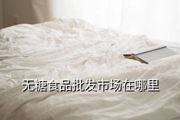 無糖食品批發(fā)市場在哪里