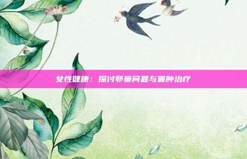 女性健康：探讨卵巢问题与囊肿治疗