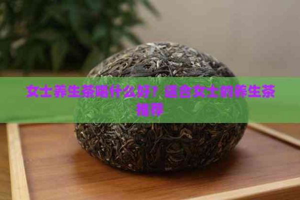 女士养生茶喝什么好？适合女士的养生茶推荐