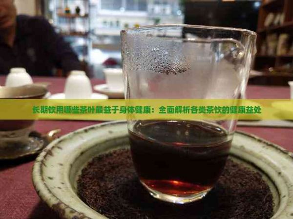 長(zhǎng)期飲用哪些茶葉最益于身體健康：全面解析各類茶飲的健康益處