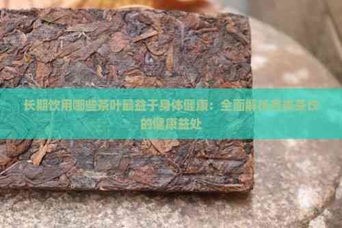 長(zhǎng)期飲用哪些茶葉最益于身體健康：全面解析各類茶飲的健康益處