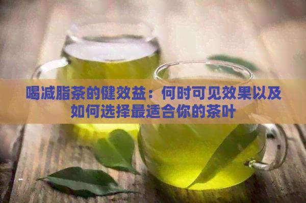 喝减脂茶的健效益：何时可见效果以及如何选择最适合你的茶叶