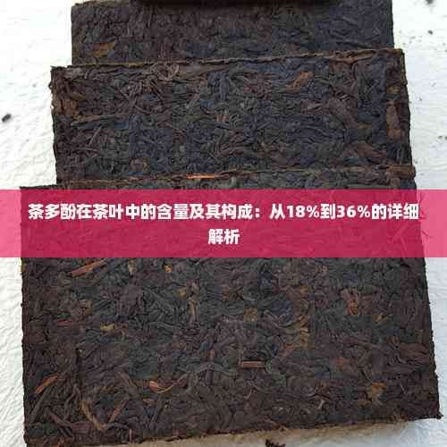 茶多酚在茶葉中的含量及其構(gòu)成：從18%到36%的詳細(xì)解析