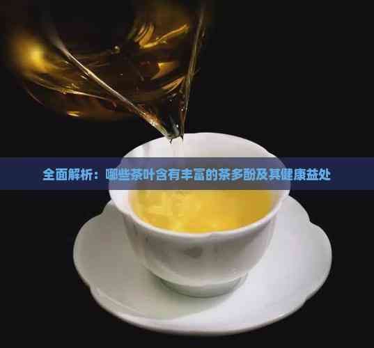 全面解析：哪些茶葉含有豐富的茶多酚及其健康益處