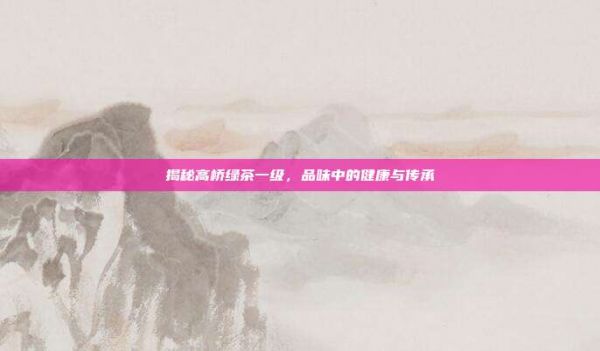 揭秘高橋綠茶一級(jí),品味中的健康與傳承