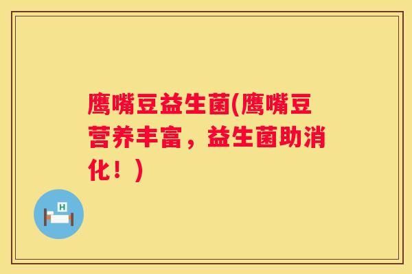 鷹嘴豆益生菌(鷹嘴豆?fàn)I養(yǎng)豐富，益生菌助消化！)