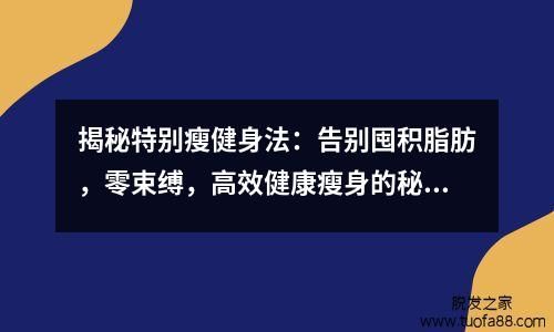 揭秘特别瘦健身法：告别囤积脂肪，零束缚，高效健康瘦身的秘密