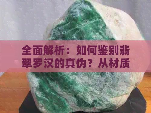 全面解析：如何鉴别翡翠罗汉的真伪？从材质、工艺到市场误区一网打尽！