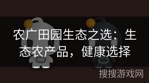 農(nóng)廣田園生態(tài)之選：生態(tài)農(nóng)產(chǎn)品，健康選擇