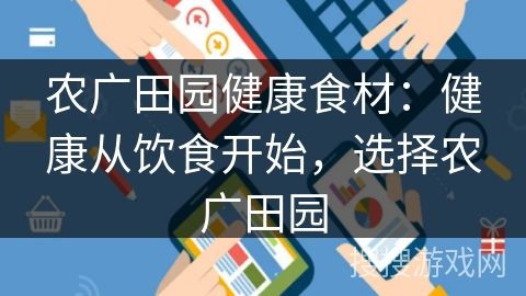農(nóng)廣田園健康食材：健康從飲食開(kāi)始，選擇農(nóng)廣田園