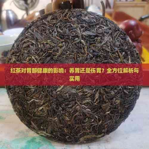 红茶对胃部健康的影响：养胃还是伤胃？全方位解析与实用