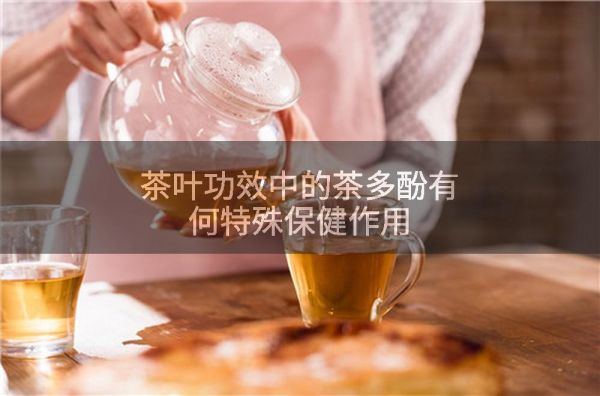 茶叶功效中的茶多酚有何特殊保健作用
