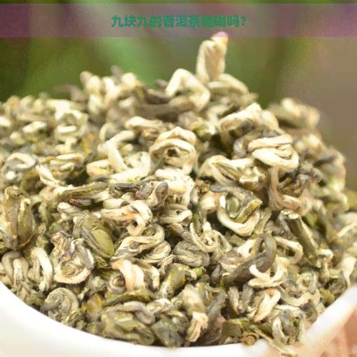 九塊九的普洱茶能喝嗎？