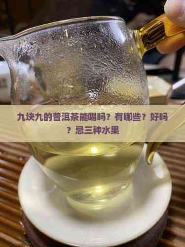 九塊九的普洱茶能喝嗎？有哪些？好嗎？忌三種水果