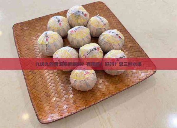 九塊九的普洱茶能喝嗎？有哪些？好嗎？忌三種水果