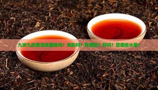 九塊九的普洱茶能喝嗎？真的嗎？有哪些？好嗎？忌哪些水果？