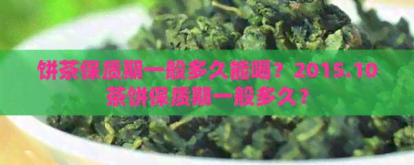 餅茶保質(zhì)期一般多久能喝？2015.10茶餅保質(zhì)期一般多久？
