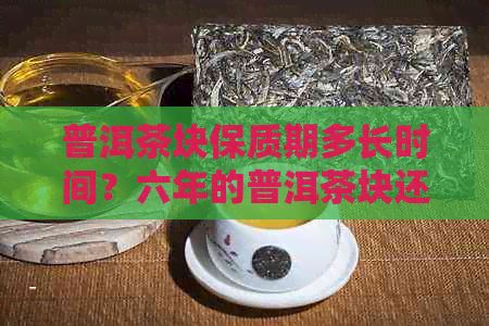 普洱茶塊保質(zhì)期多長時(shí)間？六年的普洱茶塊還能喝嗎？