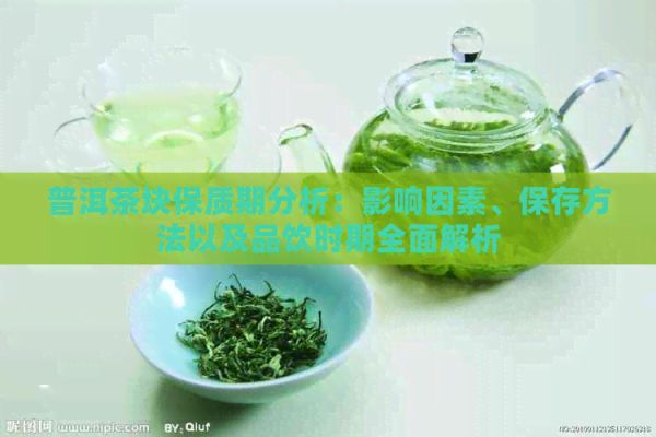 普洱茶塊保質(zhì)期分析：影響因素、保存方法以及品飲時(shí)期全面解析