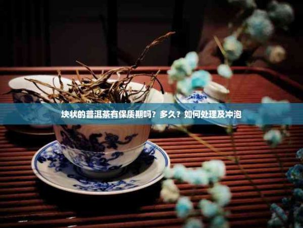 塊狀的普洱茶有保質(zhì)期嗎？多久？如何處理及沖泡