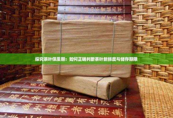 探究茶叶保质期：如何正确判断茶叶新鲜度与储存期限