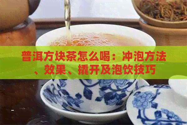 普洱方块茶怎么喝：冲泡方法、效果、撬开及泡饮技巧