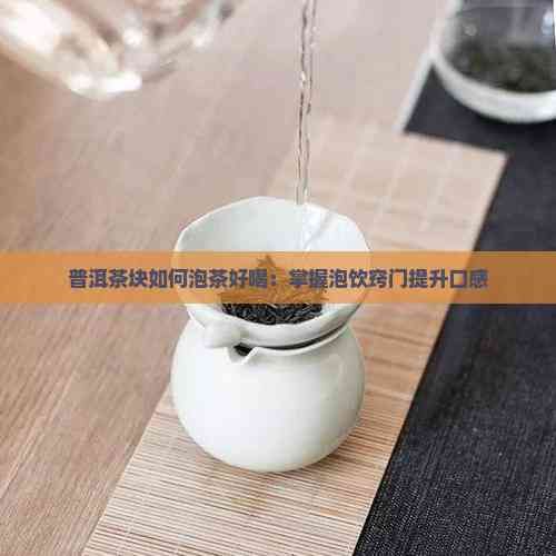 普洱茶塊如何泡茶好喝：掌握泡飲竅門提升口感