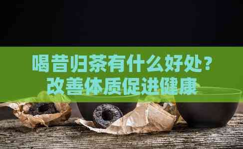 喝昔归茶有什么好处？改善体质促进健康