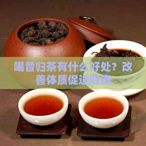 喝昔归茶有什么好处？改善体质促进健康