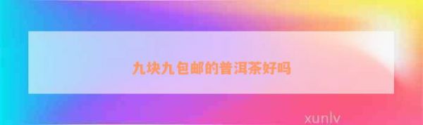 九块九包邮的普洱茶好吗
