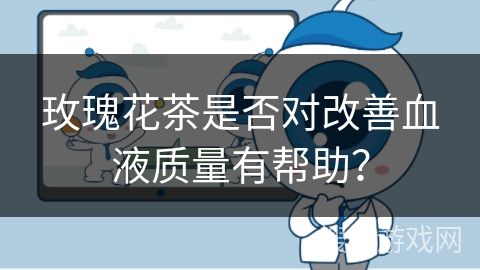 玫瑰花茶是否對改善血液質(zhì)量有幫助？