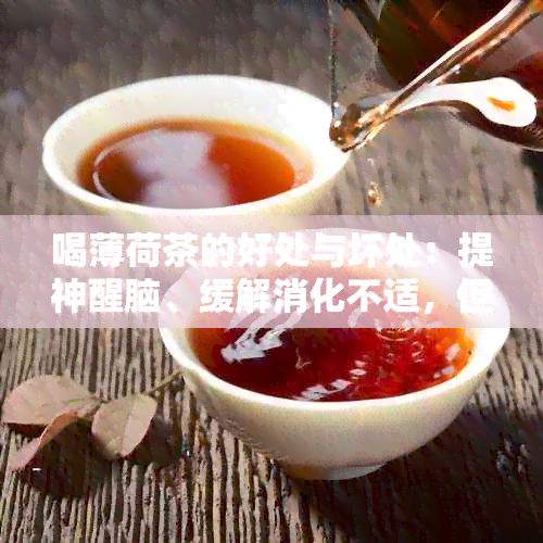 喝薄荷茶的好处与坏处：提神醒脑、缓解消化不适，但过量可能导致腹泻。
