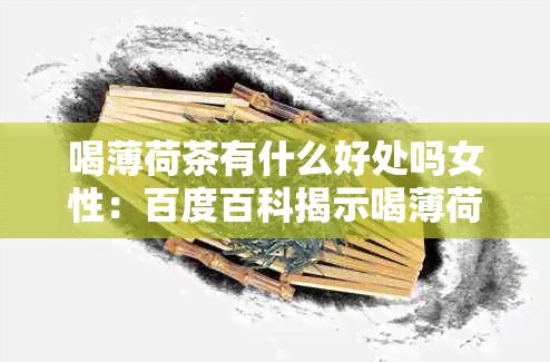 喝薄荷茶有什么好处吗女性：百度百科揭示喝薄荷茶的好处与坏处