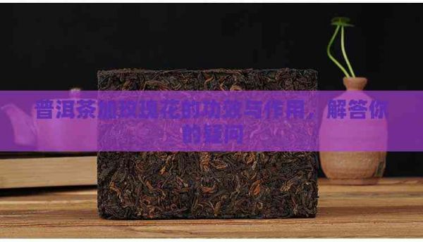 普洱茶加玫瑰花的功效與作用，解答你的疑問