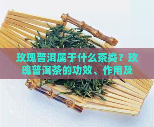 玫瑰普洱屬于什么茶類？玫瑰普洱茶的功效、作用及好喝嗎