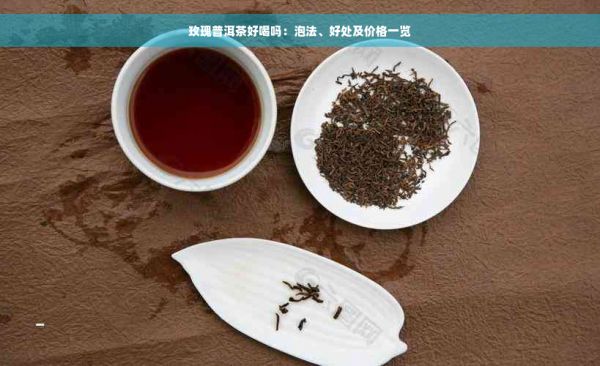 玫瑰普洱茶好喝嗎：泡法、好處及價(jià)格一覽