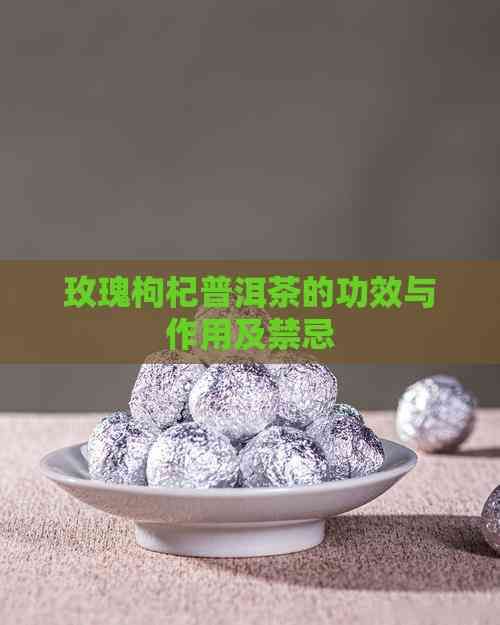 玫瑰枸杞普洱茶的功效與作用及禁忌