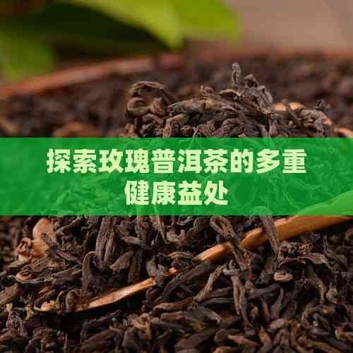 探索玫瑰普洱茶的多重健康益處