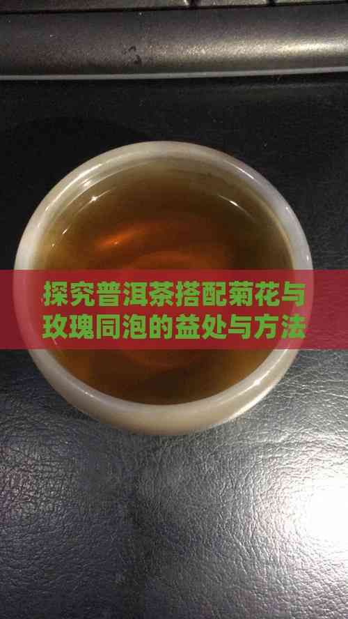 探究普洱茶搭配菊花與玫瑰同泡的益處與方法