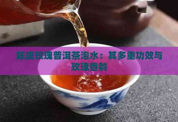 陳皮玫瑰普洱茶泡水：其多重功效與玫瑰香韻