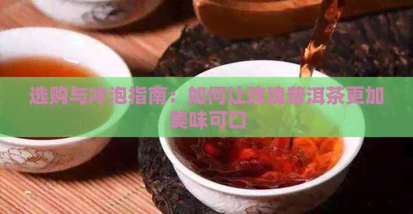 選購(gòu)與沖泡指南：如何讓玫瑰普洱茶更加美味可口