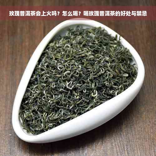 玫瑰普洱茶会上火吗？怎么喝？喝玫瑰普洱茶的好处与禁忌