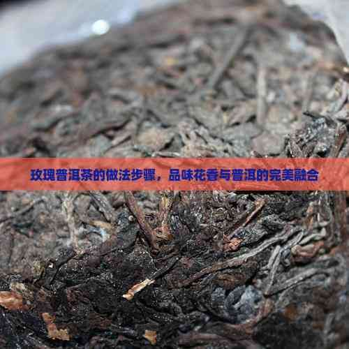 玫瑰普洱茶的做法步驟，品味花香與普洱的完美融合