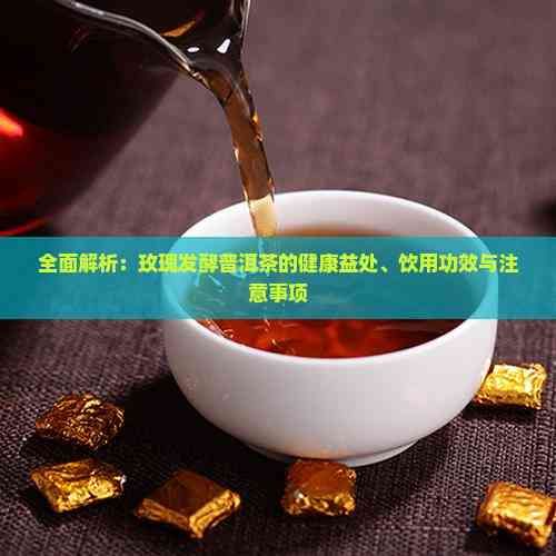 全面解析：玫瑰发酵普洱茶的健康益处、饮用功效与注意事项