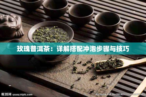 玫瑰普洱茶：详解搭配冲泡步骤与技巧