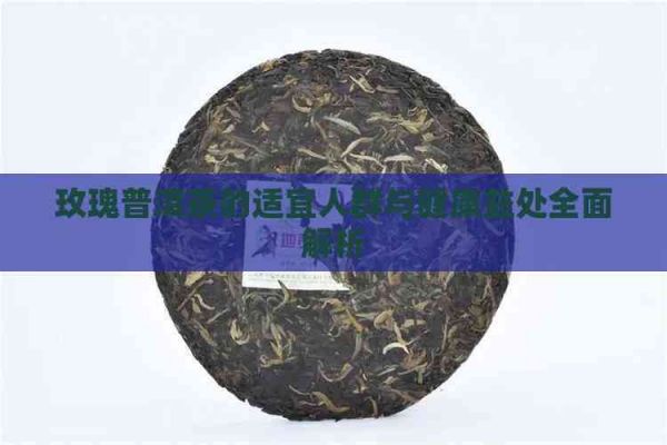 玫瑰普洱茶的适宜人群与健康益处全面解析