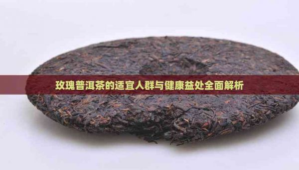 玫瑰普洱茶的适宜人群与健康益处全面解析