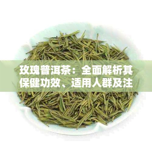 玫瑰普洱茶：全面解析其保健功效、适用人群及注意事项