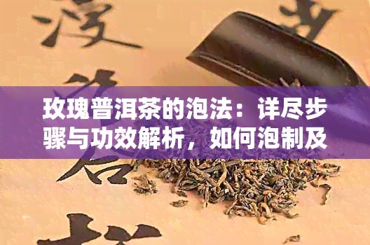 玫瑰普洱茶的泡法：詳盡步驟與功效解析，如何泡制及作用一覽